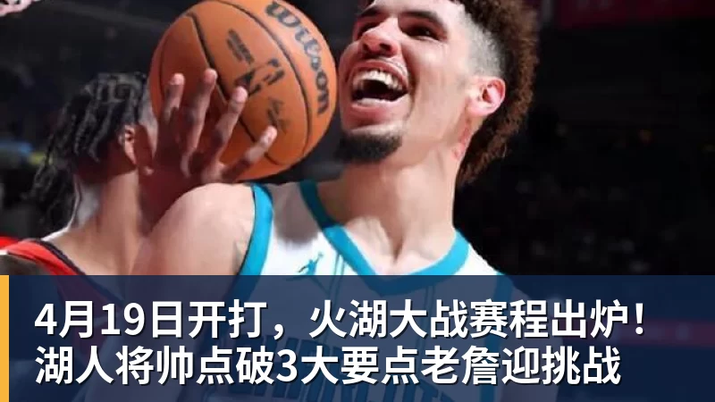 NBA下注4月19日开打，火湖大战赛程出炉！湖人将帅点破3大要点老詹迎挑战